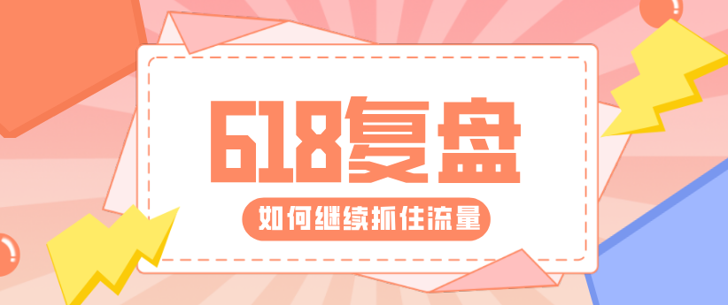 618復(fù)盤來了！帶你重新解鎖核心運(yùn)營(yíng)技能！